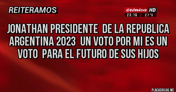Placas Rojas - Jonathan presidente  de la republica argentina 2023  un voto por mi es un voto  para el futuro de sus hijos 
