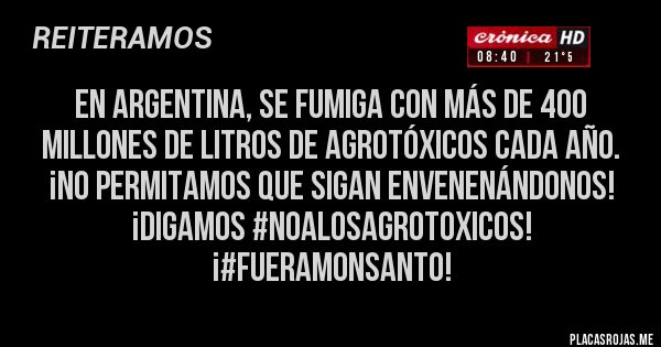 Placas Rojas - En Argentina, se fumiga con más de 400 millones de litros de agrotóxicos cada año. ¡No permitamos que sigan envenenándonos! ¡Digamos #NOALOSAGROTOXICOS! ¡#FUERAMONSANTO!