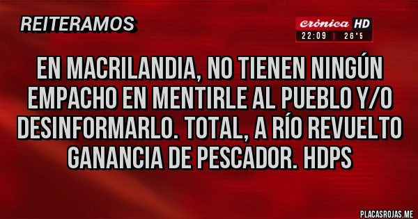 Placas Rojas - EN MACRILANDIA, NO TIENEN NINGÚN EMPACHO EN MENTIRLE AL PUEBLO Y/O DESINFORMARLO. TOTAL, A RÍO REVUELTO GANANCIA DE PESCADOR. HDPS