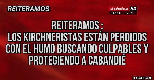 Placas Rojas - Reiteramos : 
Los Kirchneristas están perdidos con el humo buscando culpables y protegiendo a Cabandié 