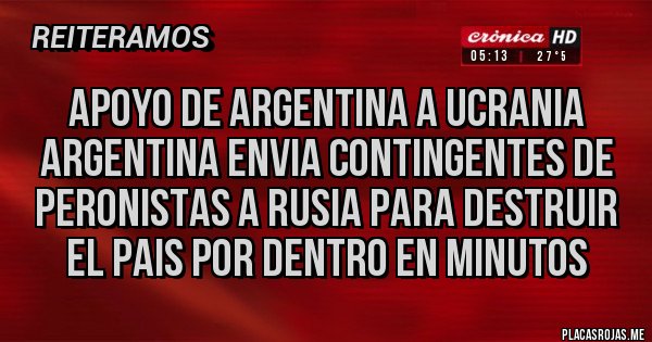 Placas Rojas - APOYO DE ARGENTINA A UCRANIA 
ARGENTINA ENVIA CONTINGENTES DE PERONISTAS A RUSIA PARA DESTRUIR EL PAIS POR DENTRO EN MINUTOS