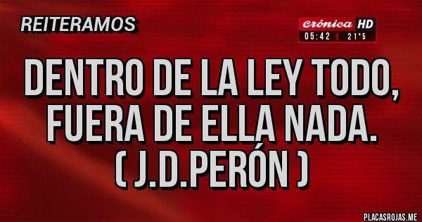 Placas Rojas - Dentro de la ley todo,
Fuera de ella nada.          ( J.D.Perón )