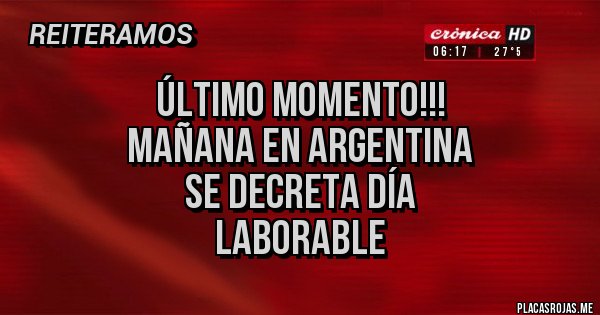 Placas Rojas - ÚLTIMO MOMENTO!!!
MAÑANA EN ARGENTINA
SE DECRETA DÍA 
LABORABLE