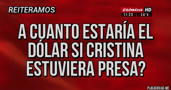 Placas Rojas - A cuanto estaría el dólar si Cristina estuviera presa?