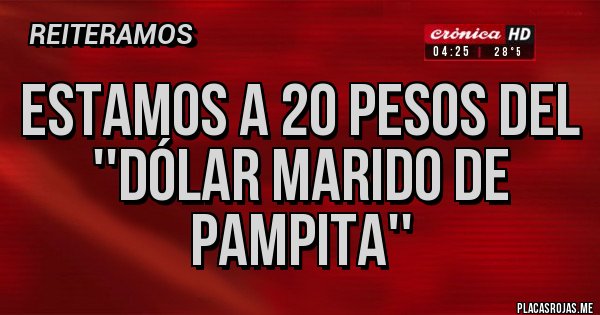 Placas Rojas - ESTAMOS A 20 PESOS DEL ''DÓLAR MARIDO DE PAMPITA''