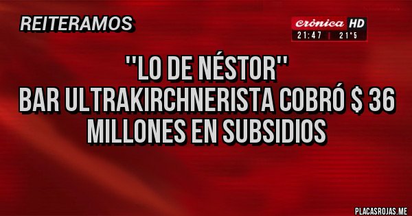 Placas Rojas - ''Lo de Néstor''
bar ultrakirchnerista cobró $ 36 millones en subsidios
