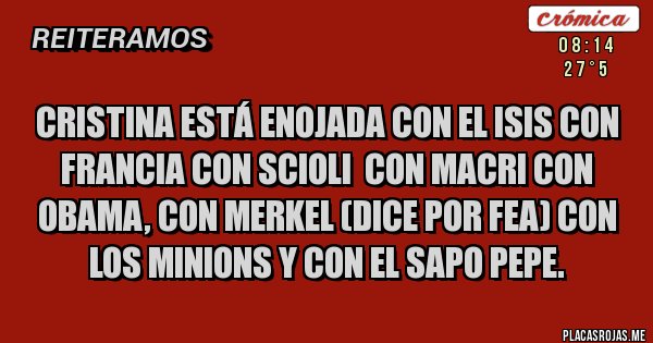 Placas Rojas - Cristina está enojada con el Isis con Francia Con Scioli  con Macri con Obama, con Merkel (dice por fea) con los minions y con el sapo Pepe.