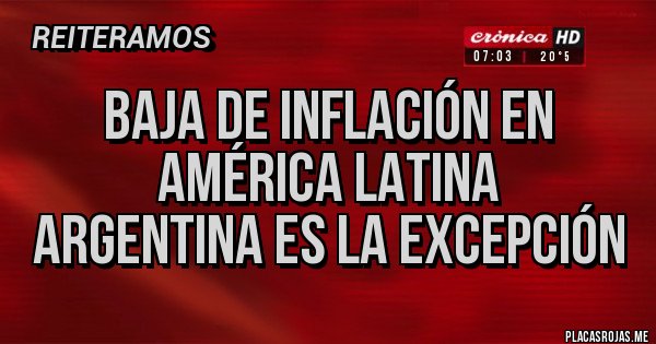Placas Rojas - baja de inflación en América Latina 
Argentina es la excepción