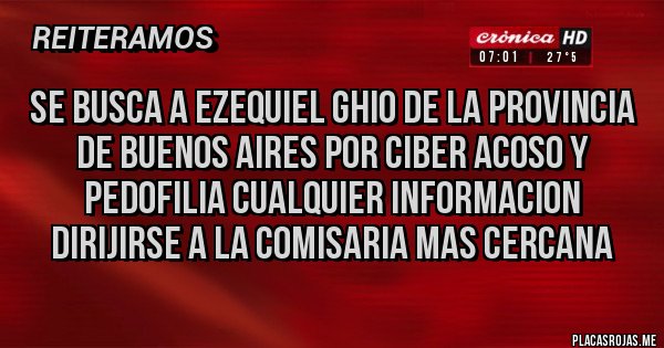 Placas Rojas - Se busca a Ezequiel Ghio de la provincia de Buenos Aires por ciber acoso y pedofilia cualquier informacion dirijirse a la comisaria mas cercana