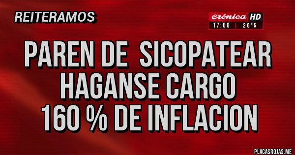 Placas Rojas - PAREN DE  SICOPATEAR
HAGANSE CARGO 
160 % DE INFLACION 