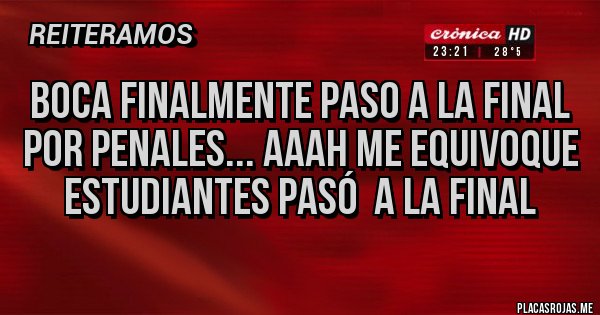 Placas Rojas - BOCA FINALMENTE PASO A LA FINAL POR PENALES... AAAH ME EQUIVOQUE ESTUDIANTES PASÓ  A LA FINAL
