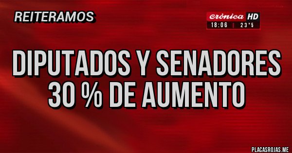 Placas Rojas - Diputados y Senadores 30 % de aumento