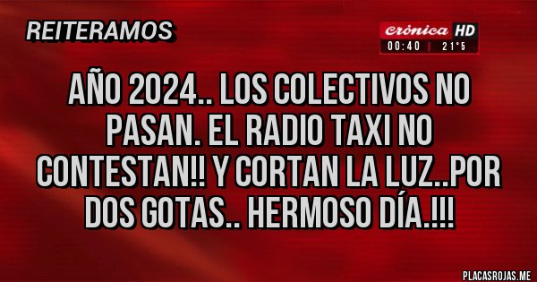 Placas Rojas - Año 2024.. los colectivos no pasan. El radio taxi no contestan!! Y cortan la luz..por dos gotas.. hermoso día.!!!