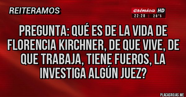Placas Rojas - Pregunta: qué es de la vida de Florencia Kirchner, de que vive, de que trabaja, tiene fueros, la investiga algún juez? Placas Rojas - Pregunta: qué es de la vida de Florencia Kirchner, de que vive, de que trabaja, tiene fueros, la investiga algún juez?