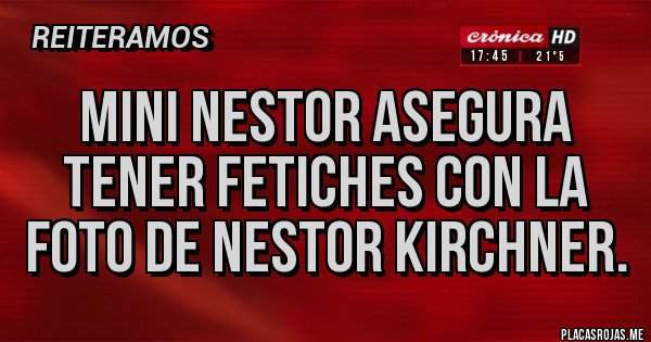 Placas Rojas - Mini Nestor asegura tener Fetiches con la Foto de Nestor Kirchner.