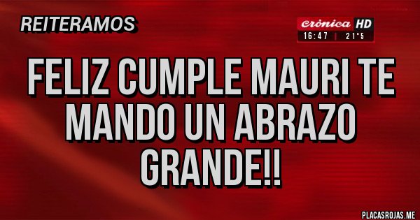 Placas Rojas - Feliz Cumple Mauri te mando un abrazo grande!!