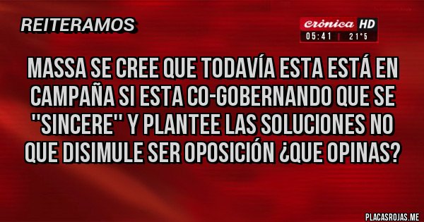 Placas Rojas - Massa se cree que todavía esta está en campaña si esta co-gobernando que se ''sincere'' y plantee las soluciones no que disimule ser oposición ¿que opinas?   