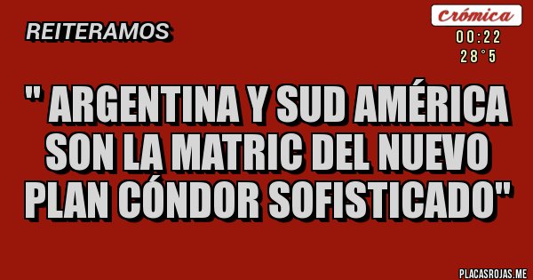 Placas Rojas -  '' Argentina y Sud América son la Matric del Nuevo Plan Cóndor Sofisticado''