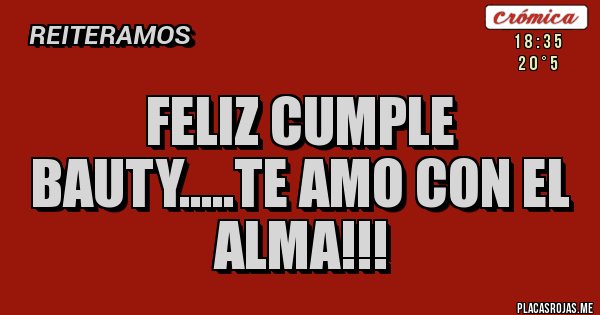 Placas Rojas - Feliz Cumple Bauty.....Te amo con el alma!!!