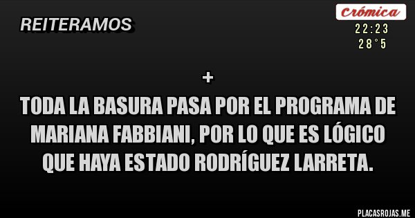 Placas Rojas - + 
Toda la basura pasa por el programa de Mariana Fabbiani, por lo que es lógico que haya estado Rodríguez Larreta.