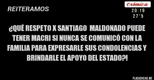 Placas Rojas - ¿Qué respeto x Santiago  Maldonado puede tener Macri si nunca se comunicó con la familia para expresarle sus condolencias y brindarle el apoyo del Estado?!