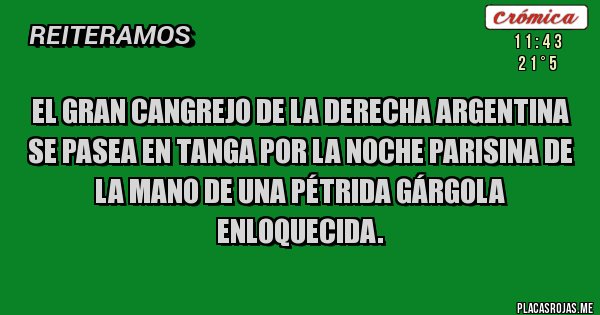 Placas Rojas - El gran cangrejo de la derecha argentina 
se pasea en tanga por la noche parisina de la mano de una pétrida gárgola enloquecida.