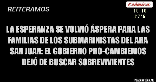 Placas Rojas - La esperanza se volvió áspera para las familias de los submarinistas del ARA SAN JUAN: el gobierno PRO-Cambiemos dejó de buscar sobrevivientes