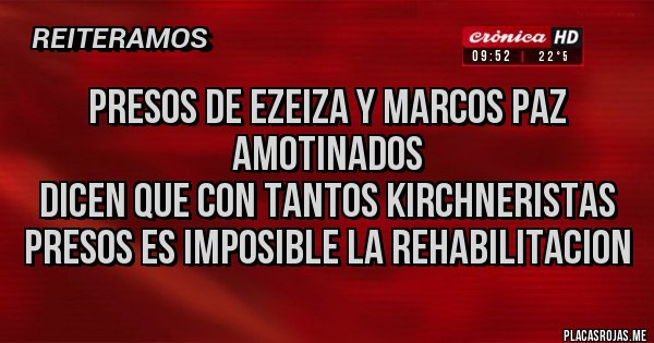 Placas Rojas - Presos de Ezeiza y Marcos Paz amotinados
Dicen que con tantos kirchneristas presos es imposible la rehabilitacion