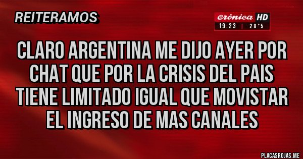 Placas Rojas - CLARO ARGENTINA ME DIJO AYER POR CHAT QUE POR LA CRISIS DEL PAIS TIENE LIMITADO IGUAL QUE MOVISTAR EL INGRESO DE MAS CANALES