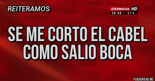 Placas Rojas - SE ME CORTO EL CABEL
COMO SALIO BOCA Placas Rojas - SE ME CORTO EL CABEL
COMO SALIO BOCA