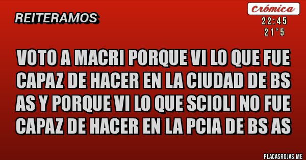 Placas Rojas - VOTO A MACRI PORQUE VI LO QUE FUE CAPAZ DE HACER EN LA CIUDAD DE BS AS Y PORQUE VI LO QUE SCIOLI NO FUE CAPAZ DE HACER EN LA PCIA DE BS AS 