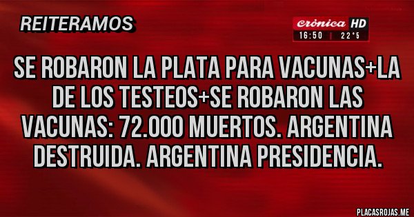 Placas Rojas - Se robaron la plata para vacunas+la de los testeos+se robaron las vacunas: 72.000 muertos. Argentina destruida. Argentina presidencia.