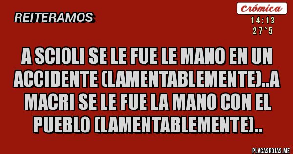 Placas Rojas - A scioli se le fue le mano en un accidente (lamentablemente)..a macri se le fue la mano con el pueblo (lamentablemente).. Placas Rojas - A scioli se le fue le mano en un accidente (lamentablemente)..a macri se le fue la mano con el pueblo (lamentablemente)..