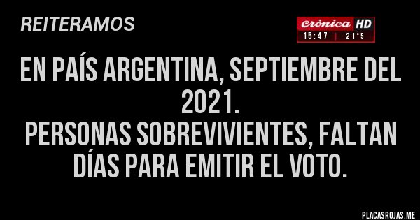 Placas Rojas - En país Argentina, Septiembre del 2021.
Personas Sobrevivientes, faltan días para emitir el voto. Placas Rojas - En país Argentina, Septiembre del 2021.
Personas Sobrevivientes, faltan días para emitir el voto.