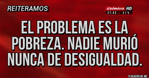 Placas Rojas - El problema es la pobreza. Nadie murió nunca de desigualdad.