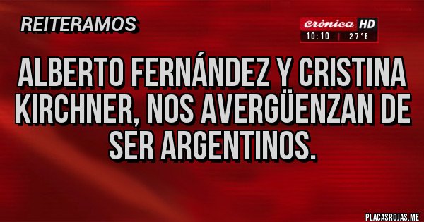 Placas Rojas - Alberto Fernández y Cristina Kirchner, nos avergüenzan de ser argentinos. Placas Rojas - Alberto Fernández y Cristina Kirchner, nos avergüenzan de ser argentinos.