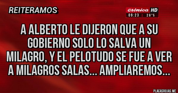 Placas Rojas - A Alberto le dijeron que a su gobierno solo lo salva un milagro, y el pelotudo se fue a ver a Milagros Salas... ampliaremos...