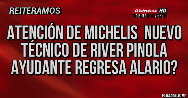 Placas Rojas - Atención de michelis  nuevo técnico de River PInola ayudante regresa Alario? 
