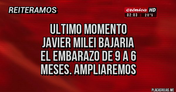 Placas Rojas - ULTIMO MOMENTO
JAVIER Milei bajaria
 el embarazo de 9 a 6
 meses. AMPLIAREMOS