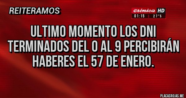 Placas Rojas - Ultimo Momento los DNI terminados del 0 AL 9 percibirán haberes el 57 de Enero. Placas Rojas - Ultimo Momento los DNI terminados del 0 AL 9 percibirán haberes el 57 de Enero.