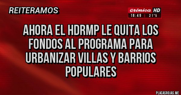 Placas Rojas - Ahora el hdrmp le quita los fondos al programa para urbanizar villas y barrios populares