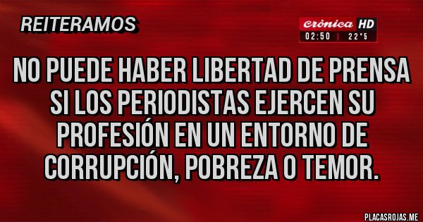 Placas Rojas - No puede haber libertad de prensa si los periodistas ejercen su profesión en un entorno de corrupción, pobreza o temor.