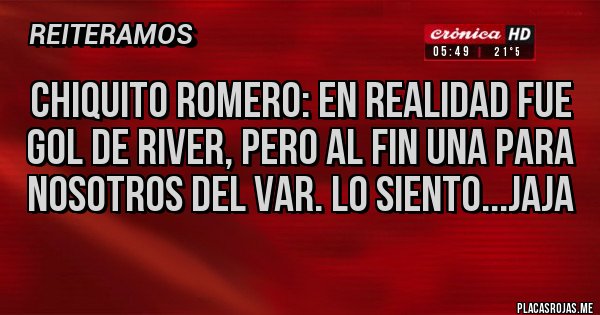 Placas Rojas - Chiquito Romero: En realidad fue gol de river, pero al fin una para nosotros del var. Lo siento...jaja