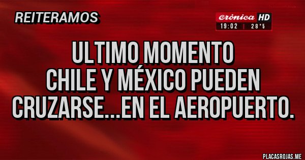 Placas Rojas - ULTIMO MOMENTO
Chile y México pueden cruzarse...en el aeropuerto.