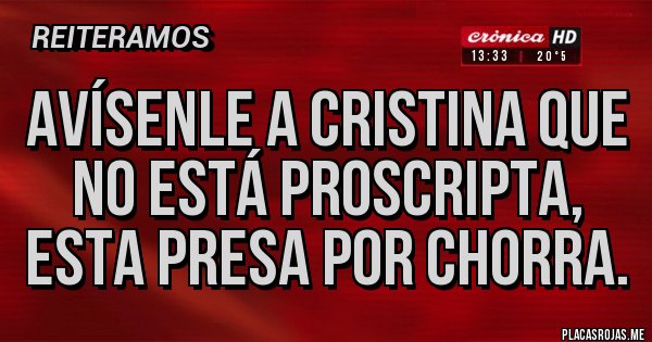 Placas Rojas - Avísenle a Cristina que no está proscripta, esta presa por chorra.