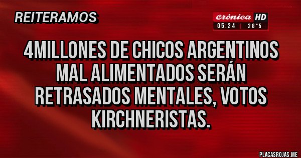 Placas Rojas - 4millones de chicos argentinos mal alimentados serán retrasados mentales, votos kirchneristas.