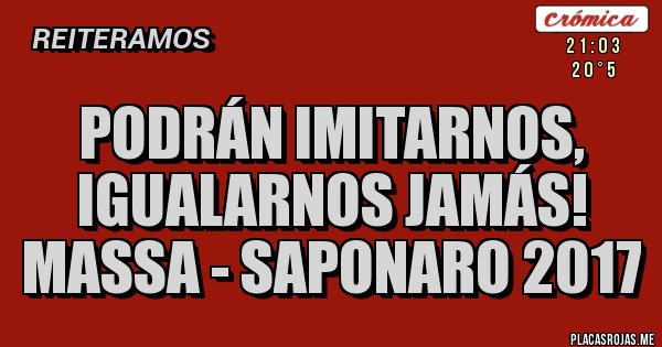 Placas Rojas - PODRÁN IMITARNOS, IGUALARNOS JAMÁS!
Massa - Saponaro 2017