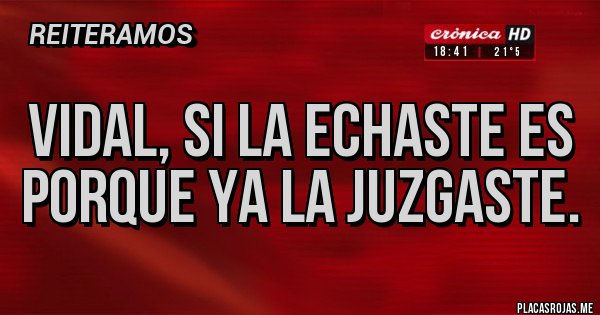 Placas Rojas - VIDAL, SI LA ECHASTE ES PORQUE YA LA JUZGASTE.