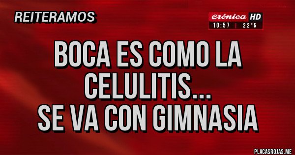 Placas Rojas - Boca es como la celulitis...
Se va con gimnasia 