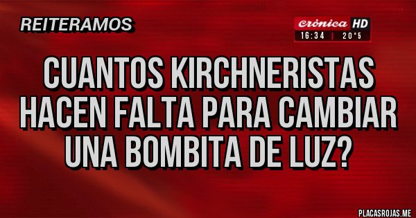 Placas Rojas - CUANTOS KIRCHNERISTAS HACEN FALTA PARA CAMBIAR UNA BOMBITA DE LUZ?